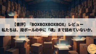 【書評】『BOXBOXBOXBOX』レビュー｜私たちは、段ボールの中に「魂」まで詰めていないか。