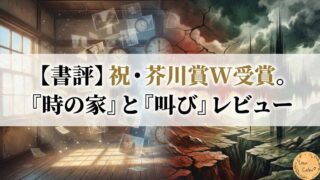 【書評】祝・芥川賞W受賞。『時の家』と『叫び』レビュー｜「空間」の記憶と「土地」の咆哮。33歳が描く現代の断層