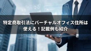 特定商取引法の表記にバーチャルオフィスの住所は使える。記載例も紹介