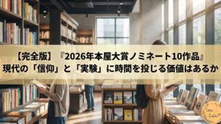 【完全版】『2026年本屋大賞ノミネート10作品』｜現代の「信仰」と「実験」に時間を投じる価値はあるか